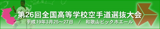 第26回全国高等学校空手道選抜大会 平成19年3月25〜27日　/　和歌山ビックホエール